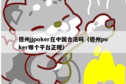 德州jjpoker在中国合法吗（德州poker哪个平台正规）