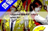 citypoker游戏大厅（city games up）