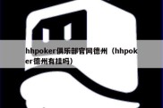 hhpoker俱乐部官网德州（hhpoker德州有挂吗）