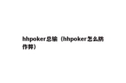 hhpoker总输（hhpoker怎么防作弊）