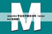 wepoker平台在中国合法吗（wepoker官网版）