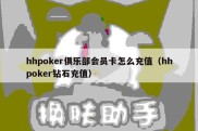 hhpoker俱乐部会员卡怎么充值（hhpoker钻石充值）