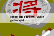 jjpoker软件平台安全吗（juxingpokerapk）