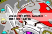 wepoker德扑安全吗（wepoker和德扑圈有什么区别）