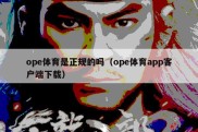 ope体育是正规的吗（ope体育app客户端下载）