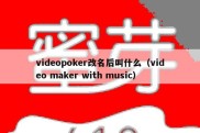 videopoker改名后叫什么（video maker with music）