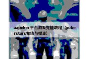 aapoker平台游戏充值教程（pokerstars充值与提现）