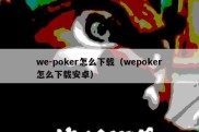 we-poker怎么下载（wepoker怎么下载安卓）