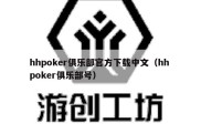 hhpoker俱乐部官方下载中文（hh poker俱乐部号）