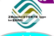 正版ggpoker台子在哪下载（ggpoker是真的吗）