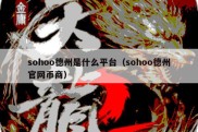 sohoo德州是什么平台（sohoo德州官网币商）