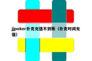 jjpoker扑克充值不到账（扑克时间充值）