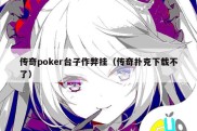 传奇poker台子作弊挂（传奇扑克下载不了）