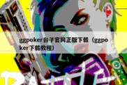 ggpoker台子官网正版下载（ggpoker下载教程）