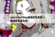 sportsbetting邀请好友奖励（邀请好友赢大奖）