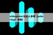 videopoker玩的人多吗（pokerlogic 视频）