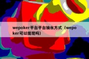 wepoker平台平台抽水方式（wepoker可以提现吗）