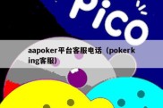 aapoker平台客服电话（pokerking客服）