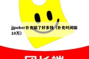 jjpoker扑克输了好多钱（扑克时间输10万）