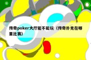 传奇poker大厅能不能玩（传奇扑克在哪里比赛）