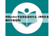 传奇poker平台改名后叫什么（传奇扑克国内不能玩吗）