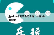 jjpoker扑克平台怎么样（扑克king官网）