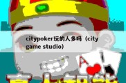 citypoker玩的人多吗（city game studio）