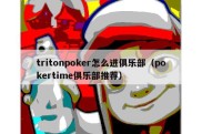 tritonpoker怎么进俱乐部（pokertime俱乐部推荐）