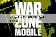 citypoker怎么进俱乐部（poker city）