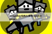 newpoker玩的人多吗（poker game）