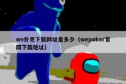 we扑克下载网址是多少（wepoker官网下载地址）