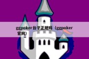 ggpoker台子正规吗（ggpoker 官网）