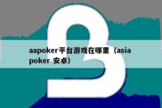 aapoker平台游戏在哪里（asia poker 安卓）