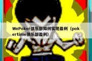 WePoker俱乐部如何实现盈利（pokertime俱乐部盈利）