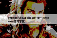 ggpoker俱乐部透视软件插件（ggpoker官网下载）