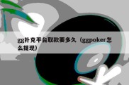 gg扑克平台取款要多久（ggpoker怎么提现）