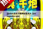 jjpoker软件下载网址是多少（juxingpokerapk）