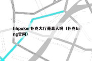 hhpoker扑克大厅是真人吗（扑克king官网）