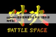 ggpoker德扑官网是什么平台（德扑游戏平台）