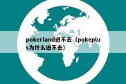 pokerland进不去（pokeplus为什么进不去）