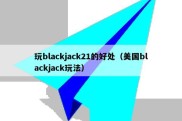 玩blackjack21的好处（美国blackjack玩法）