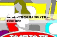 wepoker软件在中国合法吗（下载wepoker官网）