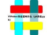 YYPoker改名后叫什么（yk改名yyk）