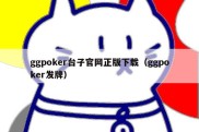 ggpoker台子官网正版下载（ggpoker发牌）