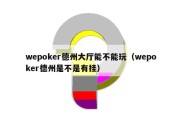 wepoker德州大厅能不能玩（wepoker德州是不是有挂）