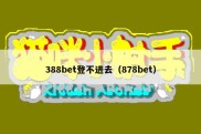 388bet登不进去（878bet）