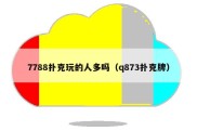 7788扑克玩的人多吗（q873扑克牌）