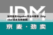 如何提高hhpoker平台中牌率（hhpoker系统发牌规律）