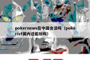 pokernews在中国合法吗（pokerist国内还能玩吗）