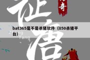 bat365是不是杀猪软件（850杀猪平台）